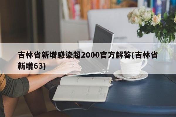 吉林省新增感染超2000官方解答(吉林省新增63)