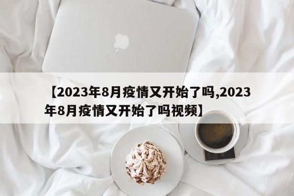 【2023年8月疫情又开始了吗,2023年8月疫情又开始了吗视频】