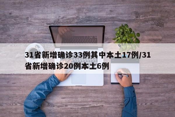 31省新增确诊33例其中本土17例/31省新增确诊20例本土6例