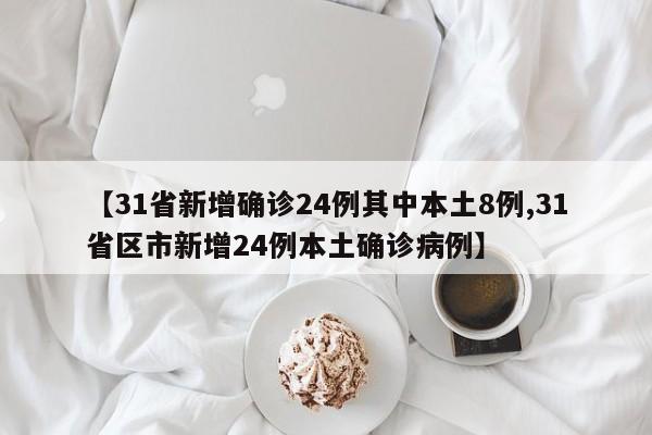 【31省新增确诊24例其中本土8例,31省区市新增24例本土确诊病例】