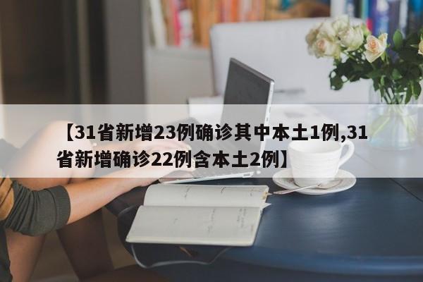 【31省新增23例确诊其中本土1例,31省新增确诊22例含本土2例】