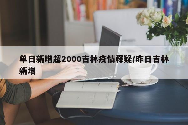 单日新增超2000吉林疫情释疑/昨日吉林新增