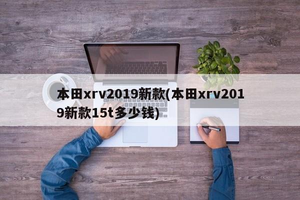 本田xrv2019新款(本田xrv2019新款15t多少钱)