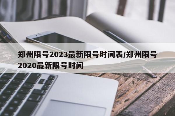 郑州限号2023最新限号时间表/郑州限号2020最新限号时间
