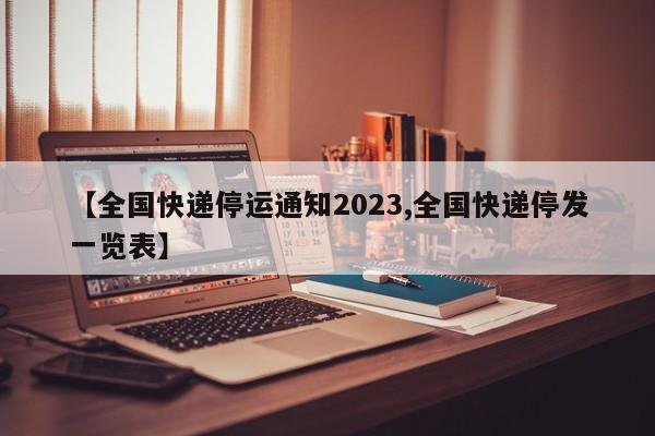 【全国快递停运通知2023,全国快递停发一览表】