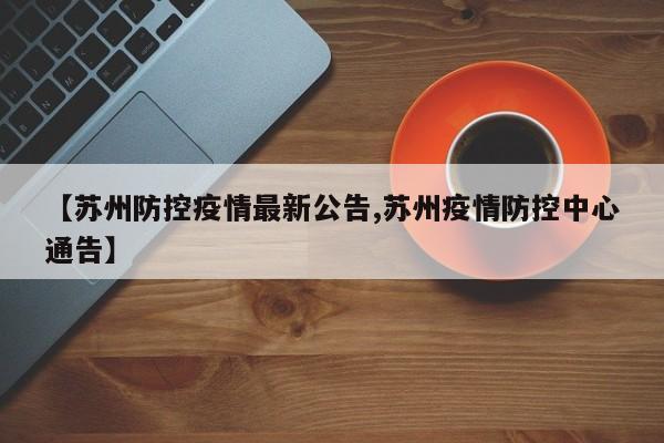 【苏州防控疫情最新公告,苏州疫情防控中心通告】