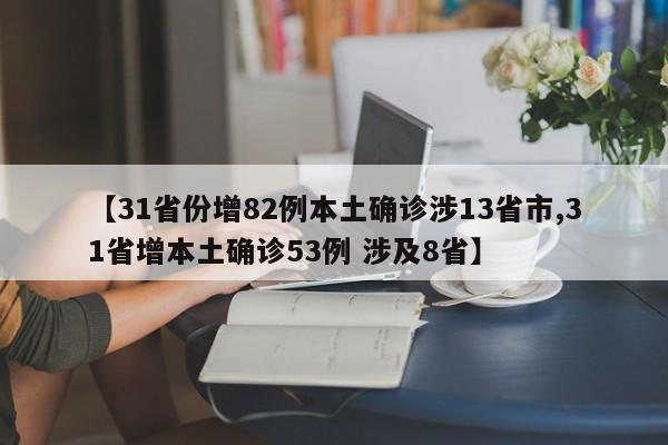 【31省份增82例本土确诊涉13省市,31省增本土确诊53例 涉及8省】