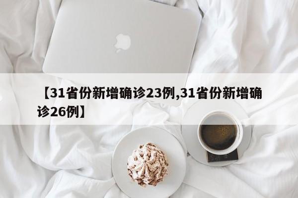 【31省份新增确诊23例,31省份新增确诊26例】