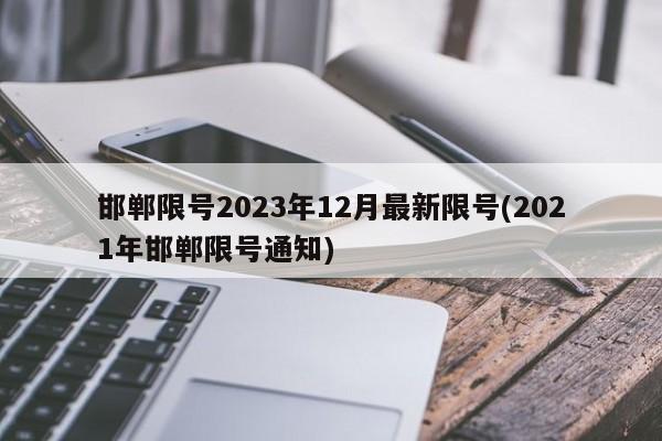 邯郸限号2023年12月最新限号(2021年邯郸限号通知)
