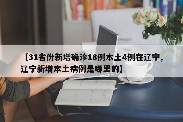 【31省份新增确诊18例本土4例在辽宁,辽宁新增本土病例是哪里的】