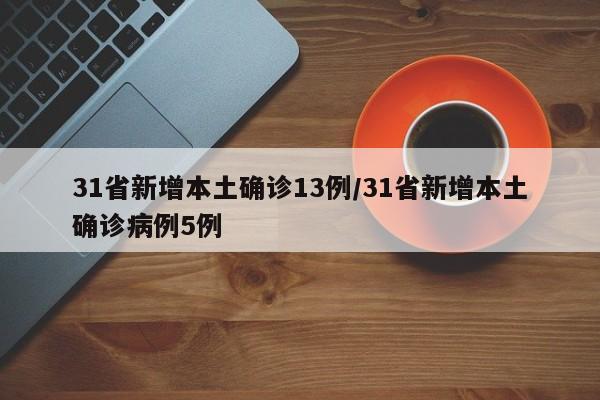 31省新增本土确诊13例/31省新增本土确诊病例5例