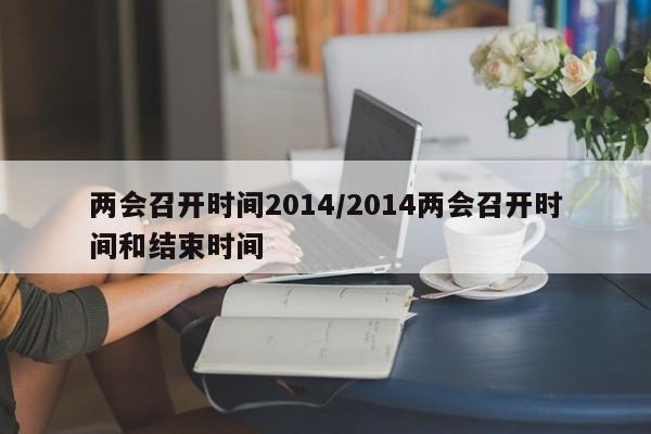两会召开时间2014/2014两会召开时间和结束时间