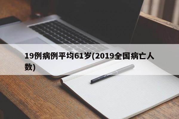 19例病例平均61岁(2019全国病亡人数)