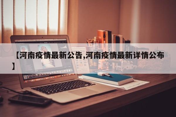 【河南疫情最新公告,河南疫情最新详情公布】