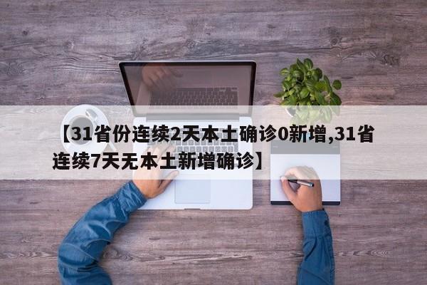 【31省份连续2天本土确诊0新增,31省连续7天无本土新增确诊】