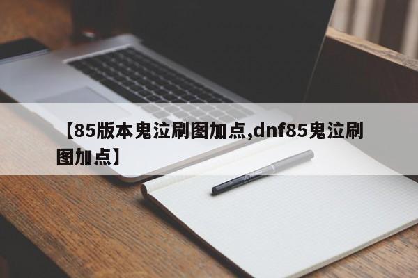 【85版本鬼泣刷图加点,dnf85鬼泣刷图加点】