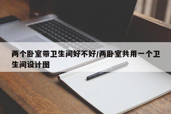 两个卧室带卫生间好不好/两卧室共用一个卫生间设计图