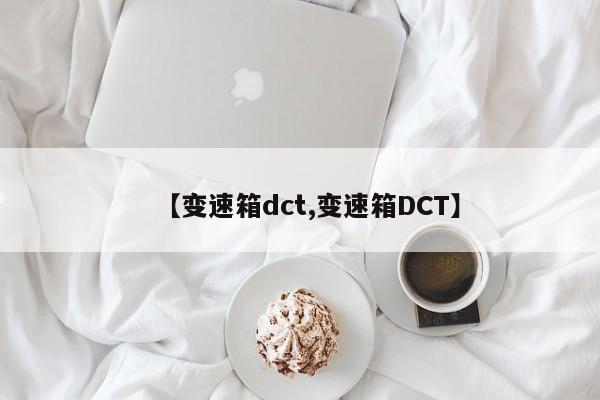 【变速箱dct,变速箱DCT】
