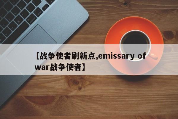 【战争使者刷新点,emissary of war战争使者】