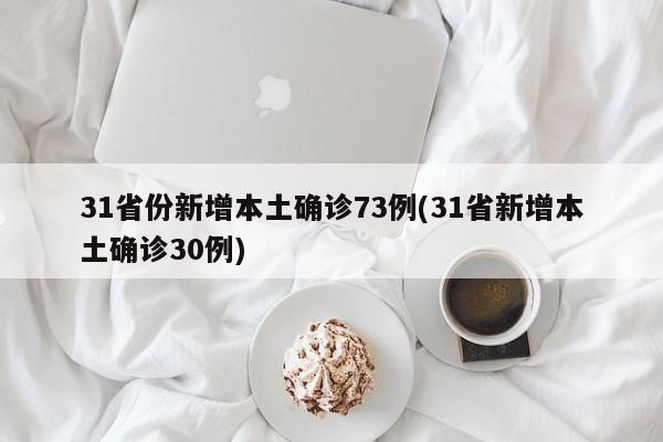 31省份新增本土确诊73例(31省新增本土确诊30例)