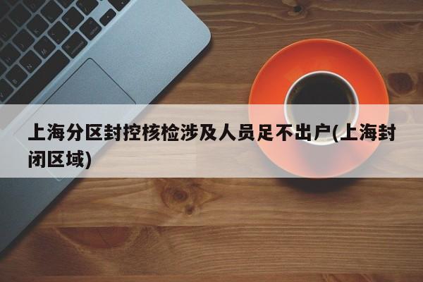 上海分区封控核检涉及人员足不出户(上海封闭区域)