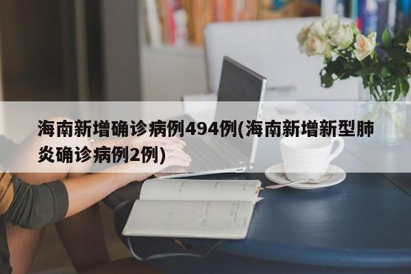 海南新增确诊病例494例(海南新增新型肺炎确诊病例2例)