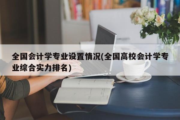全国会计学专业设置情况(全国高校会计学专业综合实力排名)
