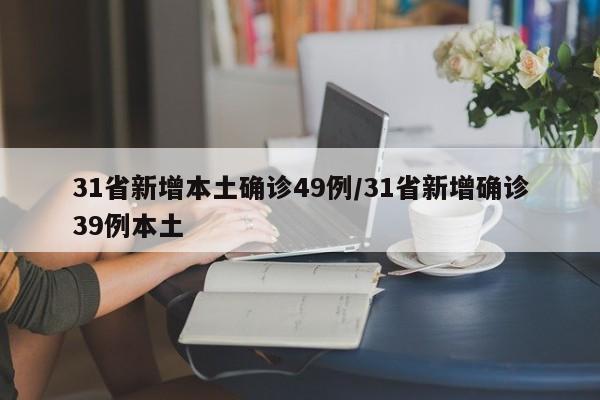 31省新增本土确诊49例/31省新增确诊39例本土