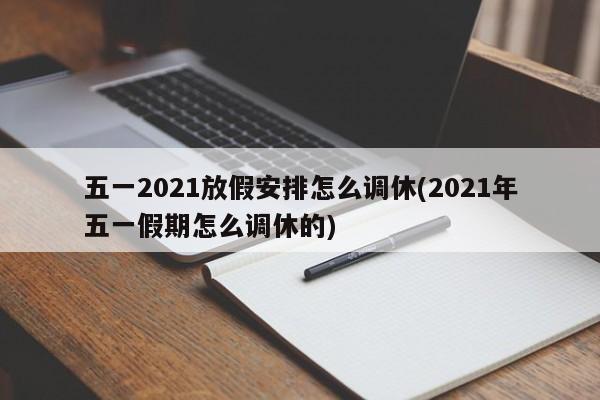 五一2021放假安排怎么调休(2021年五一假期怎么调休的)
