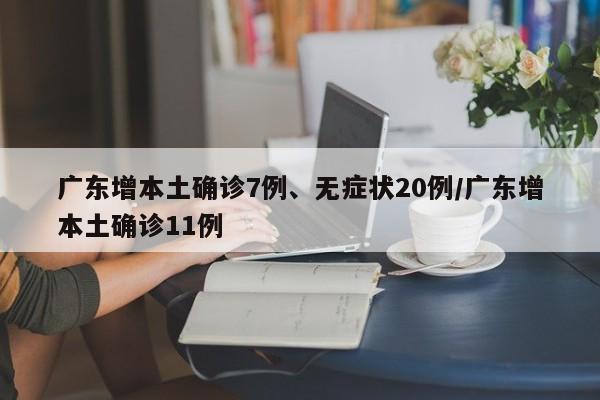 广东增本土确诊7例、无症状20例/广东增本土确诊11例