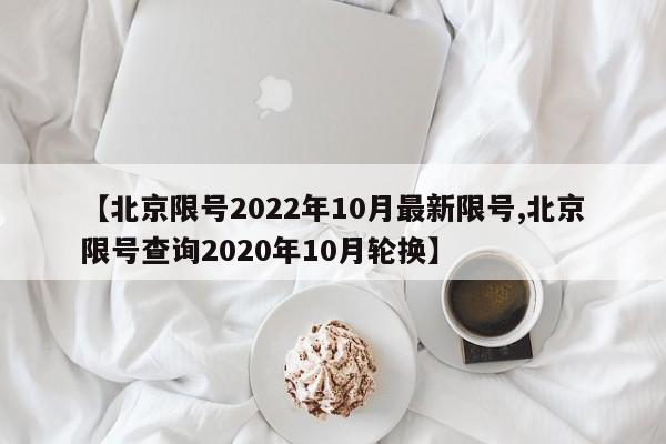 【北京限号2022年10月最新限号,北京限号查询2020年10月轮换】