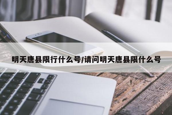 明天唐县限行什么号/请问明天唐县限什么号
