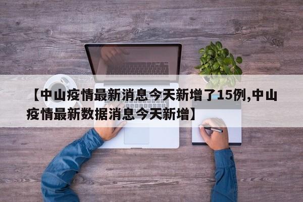 【中山疫情最新消息今天新增了15例,中山疫情最新数据消息今天新增】
