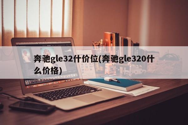 奔驰gle32什价位(奔驰gle320什么价格)