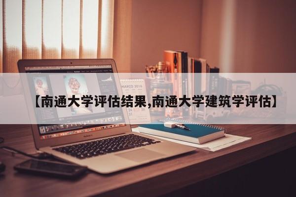 【南通大学评估结果,南通大学建筑学评估】