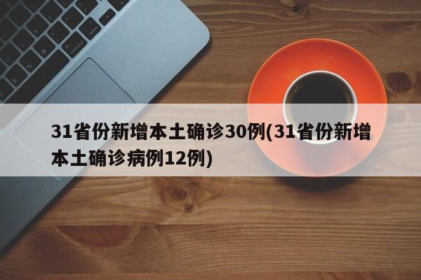 31省份新增本土确诊30例(31省份新增本土确诊病例12例)