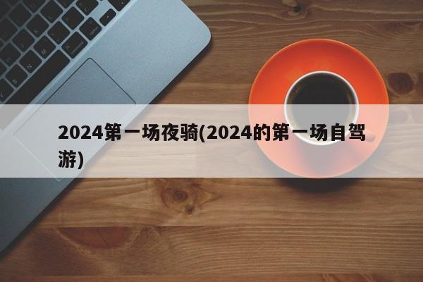 2024第一场夜骑(2024的第一场自驾游)