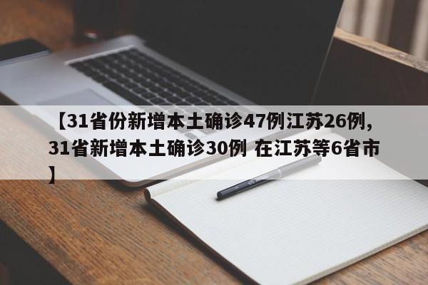 【31省份新增本土确诊47例江苏26例,31省新增本土确诊30例 在江苏等6省市】