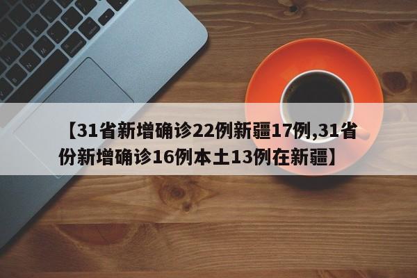 【31省新增确诊22例新疆17例,31省份新增确诊16例本土13例在新疆】