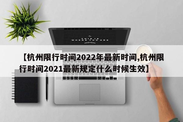 【杭州限行时间2022年最新时间,杭州限行时间2021最新规定什么时候生效】