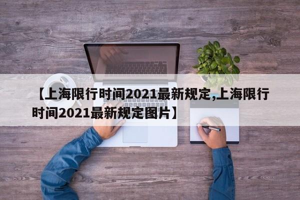 【上海限行时间2021最新规定,上海限行时间2021最新规定图片】