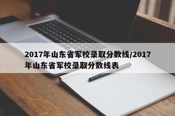 2017年山东省军校录取分数线/2017年山东省军校录取分数线表