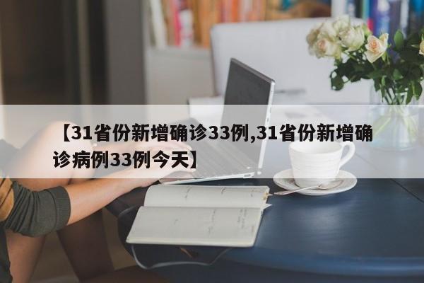 【31省份新增确诊33例,31省份新增确诊病例33例今天】