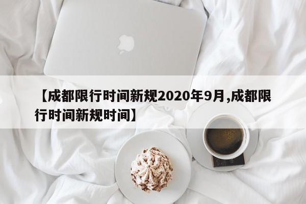 【成都限行时间新规2020年9月,成都限行时间新规时间】