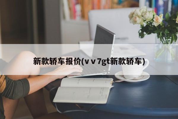 新款轿车报价(vⅴ7gt新款轿车)