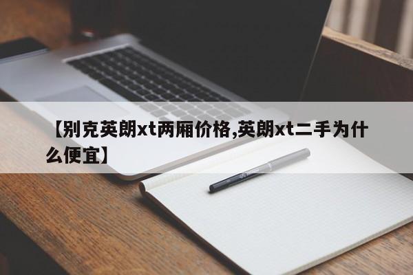 【别克英朗xt两厢价格,英朗xt二手为什么便宜】