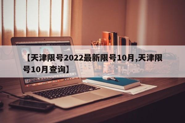 【天津限号2022最新限号10月,天津限号10月查询】