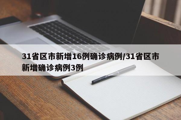 31省区市新增16例确诊病例/31省区市新增确诊病例3例