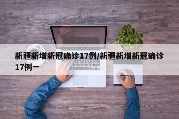 新疆新增新冠确诊17例/新疆新增新冠确诊17例一