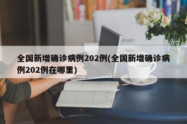 全国新增确诊病例202例(全国新增确诊病例202例在哪里)